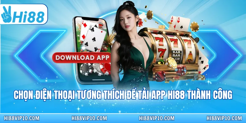 Chọn điện thoại tương thích để tải app Hi88 thành công