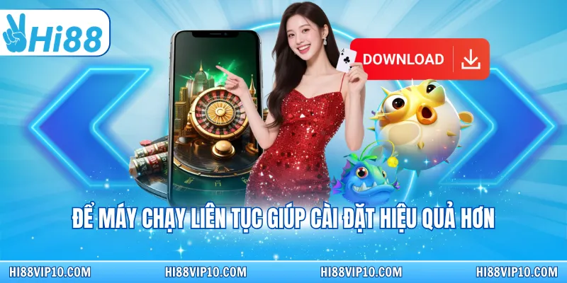 Để máy chạy liên tục giúp cài đặt hiệu quả hơn