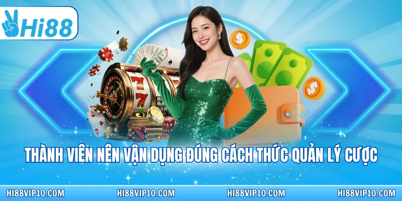 Thành viên nên vận dụng đúng cách thức quản lý cược